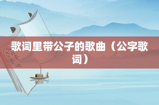 歌词里带公子的歌曲（公字歌词）