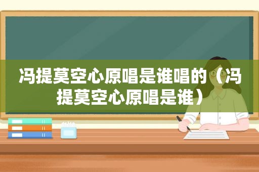 冯提莫空心原唱是谁唱的（冯提莫空心原唱是谁）