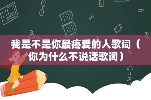 我是不是你最疼爱的人歌词（你为什么不说话歌词）