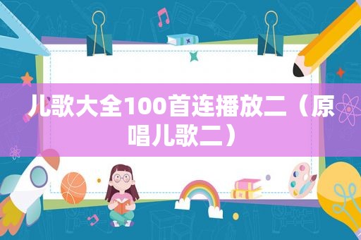 儿歌大全100首连播放二（原唱儿歌二）