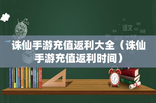 诛仙手游充值返利大全（诛仙手游充值返利时间）