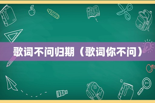 歌词不问归期（歌词你不问）