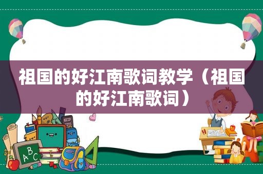 祖国的好江南歌词教学（祖国的好江南歌词）