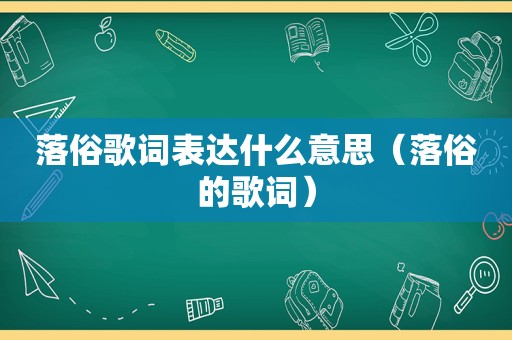 落俗歌词表达什么意思（落俗的歌词）