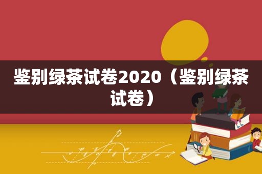 鉴别绿茶试卷2020（鉴别绿茶试卷）