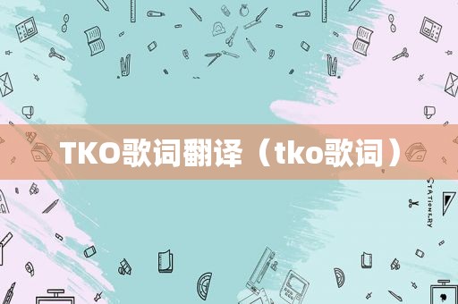 TKO歌词翻译（tko歌词）