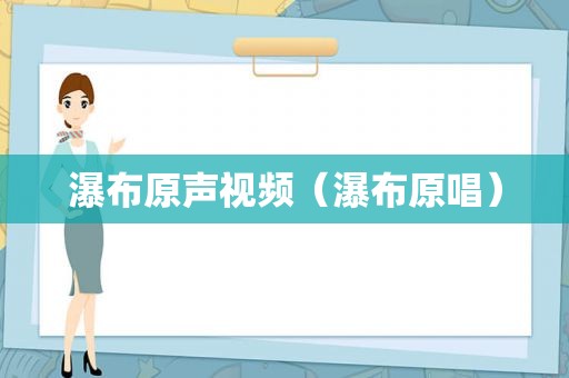 瀑布原声视频（瀑布原唱）