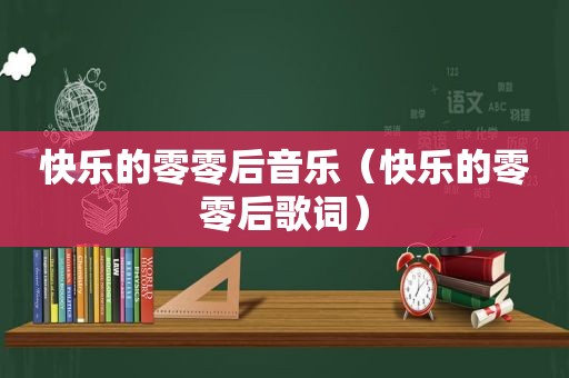 快乐的零零后音乐（快乐的零零后歌词）