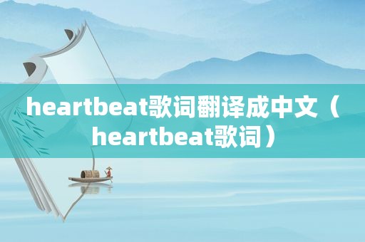 heartbeat歌词翻译成中文（heartbeat歌词）