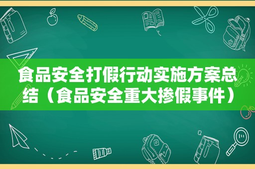 食品安全打假行动实施方案总结（食品安全重大掺假事件）