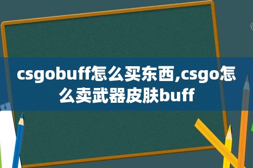 csgobuff怎么买东西,csgo怎么卖武器皮肤buff