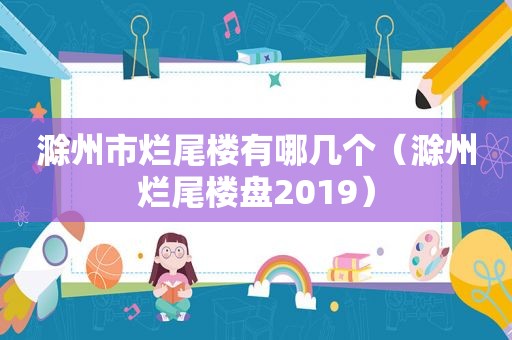 滁州市烂尾楼有哪几个（滁州烂尾楼盘2019）