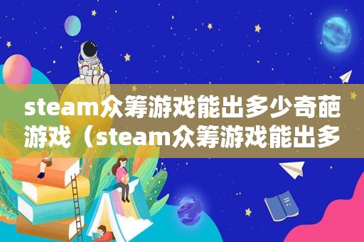 steam众筹游戏能出多少奇葩游戏（steam众筹游戏能出多少奇葩东西）