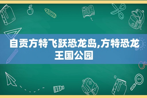 自贡方特飞跃恐龙岛,方特恐龙王国公园