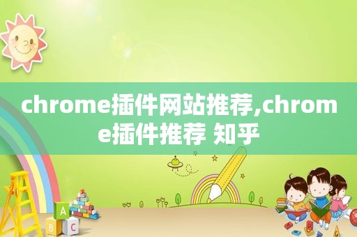 chrome插件网站推荐,chrome插件推荐 知乎