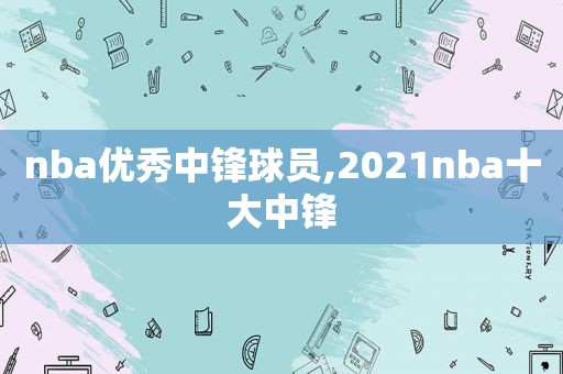 nba优秀中锋球员,2021nba十大中锋