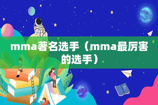 mma著名选手（mma最厉害的选手）