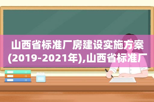 山西省标准厂房建设实施方案(2019-2021年),山西省标准厂房建设实施方案