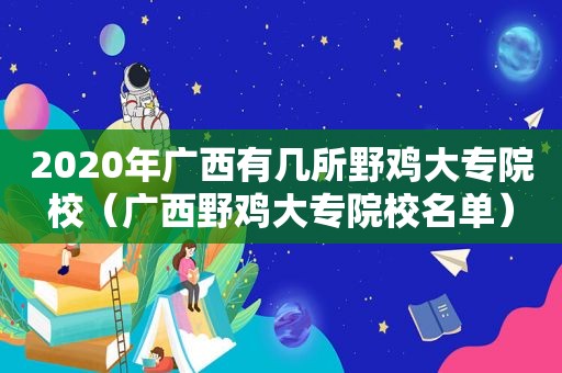 2020年广西有几所野鸡大专院校（广西野鸡大专院校名单）