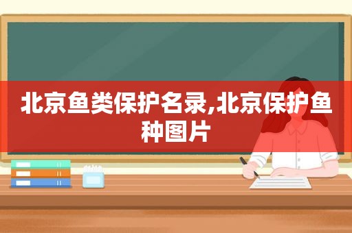 北京鱼类保护名录,北京保护鱼种图片