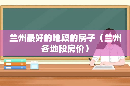  *** 最好的地段的房子（ *** 各地段房价）