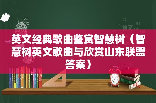 英文经典歌曲鉴赏智慧树（智慧树英文歌曲与欣赏山东联盟答案）