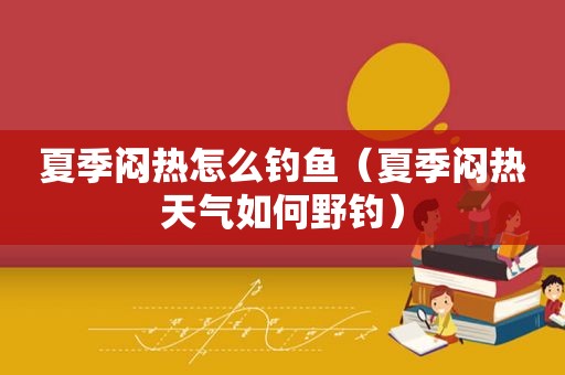 夏季闷热怎么钓鱼（夏季闷热天气如何野钓）