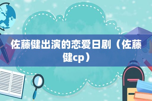 佐藤健出演的恋爱日剧（佐藤健cp）