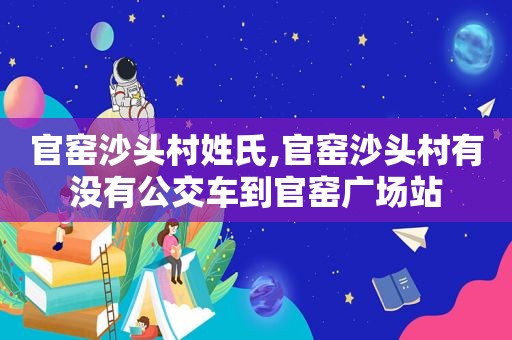 官窑沙头村姓氏,官窑沙头村有没有公交车到官窑广场站