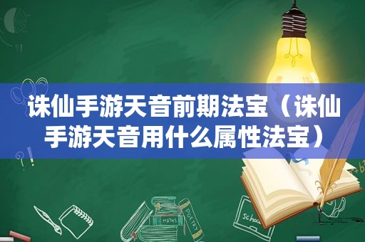 诛仙手游天音前期法宝（诛仙手游天音用什么属性法宝）