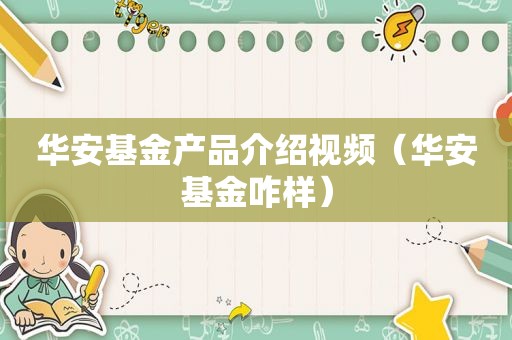 华安基金产品介绍视频（华安基金咋样）