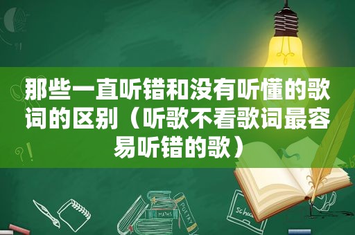 那些一直听错和没有听懂的歌词的区别（听歌不看歌词最容易听错的歌）