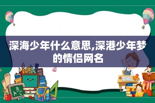 深海少年什么意思,深港少年梦的情侣网名