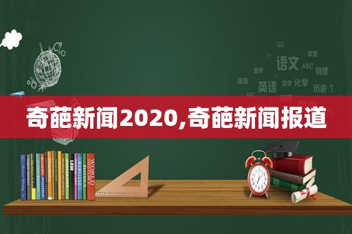 奇葩新闻2020,奇葩新闻报道