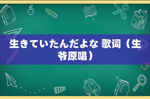 生きていたんだよな 歌词（生爷原唱）