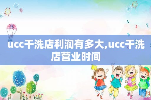 ucc干洗店利润有多大,ucc干洗店营业时间