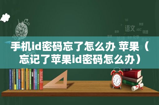 手机id密码忘了怎么办 苹果（忘记了苹果id密码怎么办）