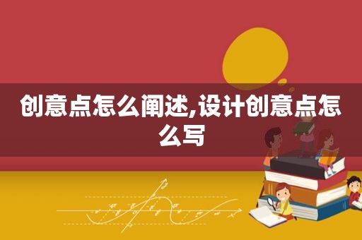 创意点怎么阐述,设计创意点怎么写