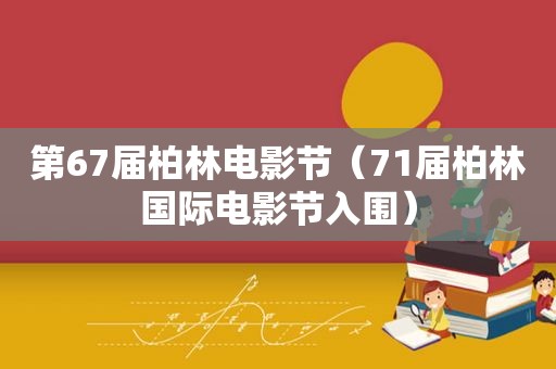 第67届柏林电影节（71届柏林国际电影节入围）