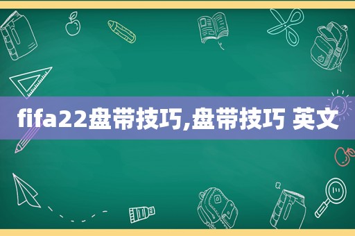 fifa22盘带技巧,盘带技巧 英文