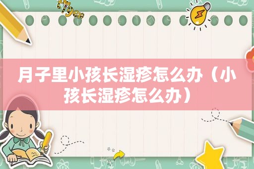 月子里小孩长湿疹怎么办（小孩长湿疹怎么办）