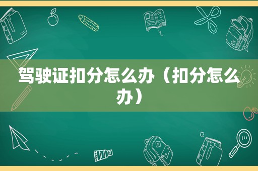 驾驶证扣分怎么办（扣分怎么办）