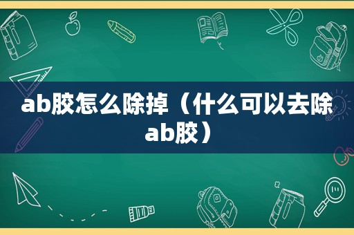 ab胶怎么除掉（什么可以去除ab胶）