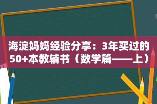 海淀妈妈经验分享：3年买过的50+本教辅书（数学篇——上）