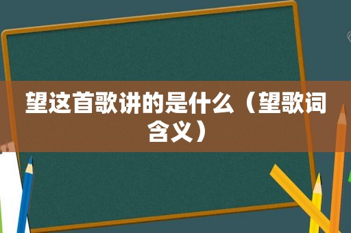 望这首歌讲的是什么（望歌词含义）