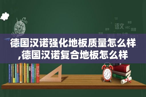 德国汉诺强化地板质量怎么样,德国汉诺复合地板怎么样