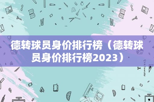 德转球员身价排行榜（德转球员身价排行榜2023）