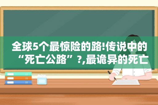 全球5个最惊险的路!传说中的“死亡公路”?,最诡异的死亡