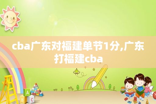 cba广东对福建单节1分,广东打福建cba