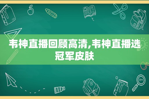 韦神直播回顾高清,韦神直播选冠军皮肤